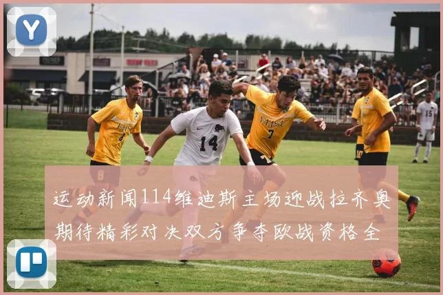 运动新闻114维迪斯主场迎战拉齐奥期待精彩对决双方争夺欧战资格全力以赴