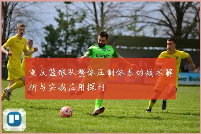 重庆篮球队整体压制体系的战术解析与实战应用探讨